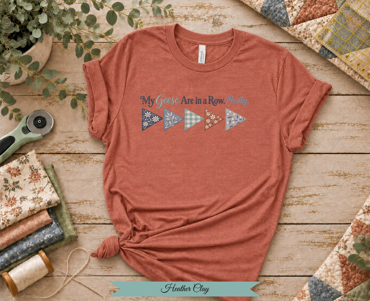 My Geese Are in a Row Mostly Tee | Funny Quilter Shirt