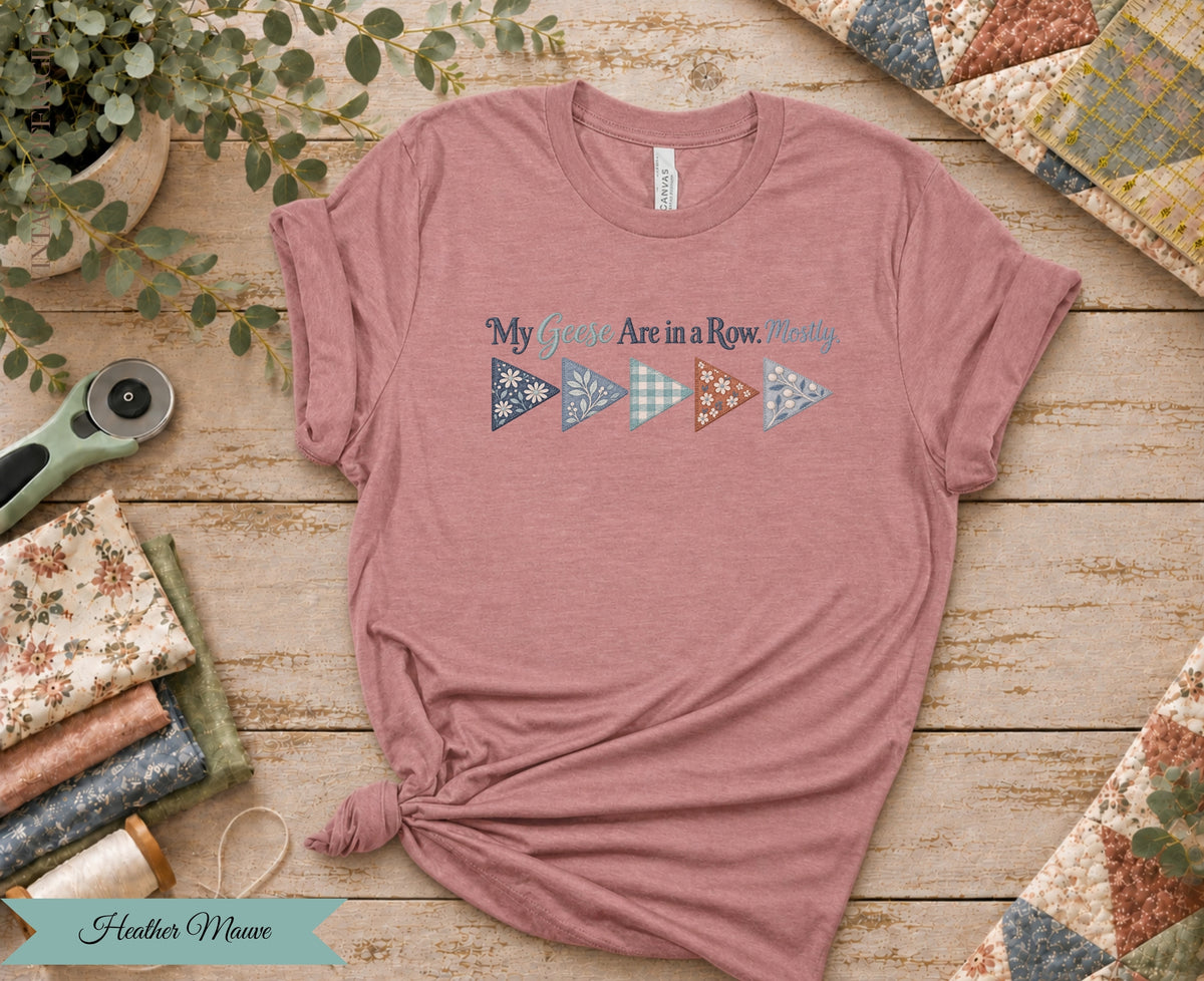 My Geese Are in a Row Mostly Tee | Funny Quilter Shirt