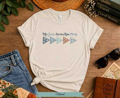 My Geese Are in a Row Mostly Tee | Funny Quilter Shirt