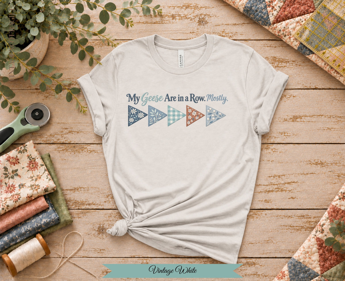 My Geese Are in a Row Mostly Tee | Funny Quilter Shirt